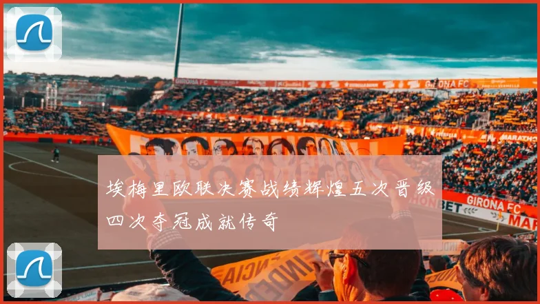 埃梅里欧联决赛战绩辉煌五次晋级四次夺冠成就传奇
