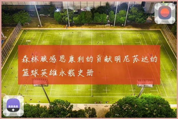 森林狼感恩康利的贡献明尼苏达的篮球英雄永载史册