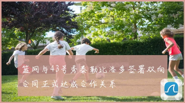 篮网与43号秀泰勒比洛多签署双向合同正式达成合作关系