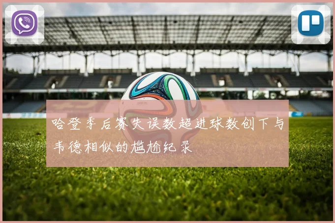 哈登季后赛失误数超进球数创下与韦德相似的尴尬纪录