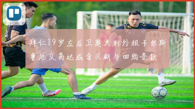 拜仁19岁左后卫奥夫利外租卡尔斯鲁厄交易达成含买断与回购条款