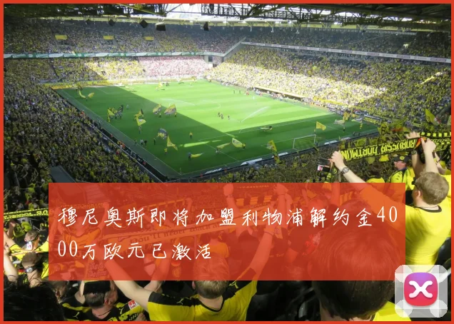 穆尼奥斯即将加盟利物浦解约金4000万欧元已激活